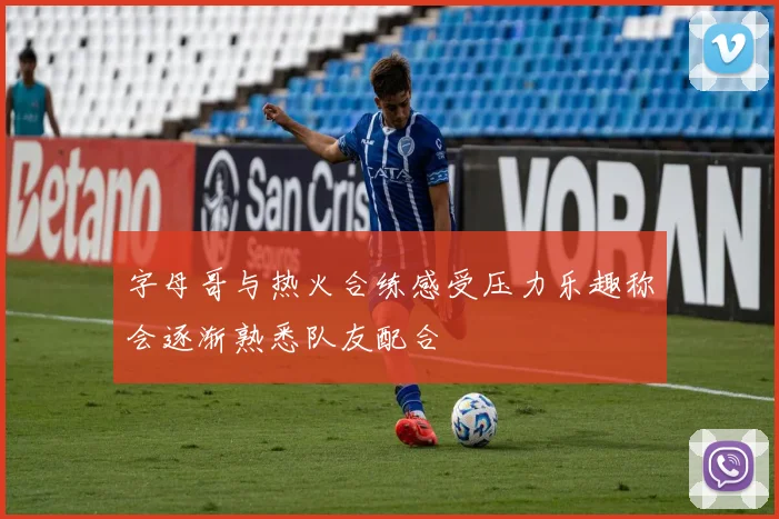 字母哥与热火合练感受压力乐趣称会逐渐熟悉队友配合