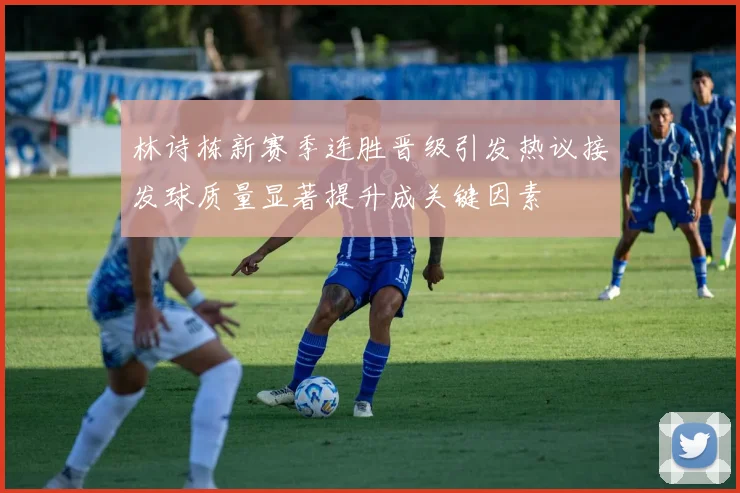 林诗栋新赛季连胜晋级引发热议接发球质量显著提升成关键因素