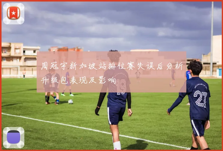 周冠宇新加坡站排位赛失误后分析升级包表现及影响