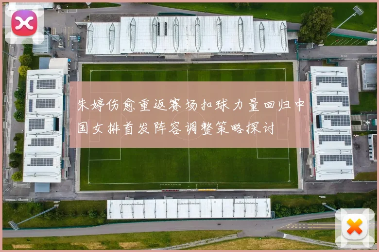 朱婷伤愈重返赛场扣球力量回归中国女排首发阵容调整策略探讨