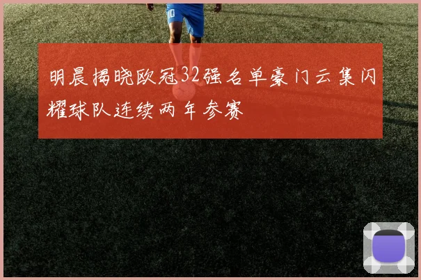 明晨揭晓欧冠32强名单豪门云集闪耀球队连续两年参赛